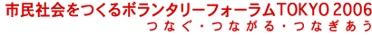市民社会をつくるボランタリーフォラムTOKYO 2006 / つなぐ・つながる・つなぎあう